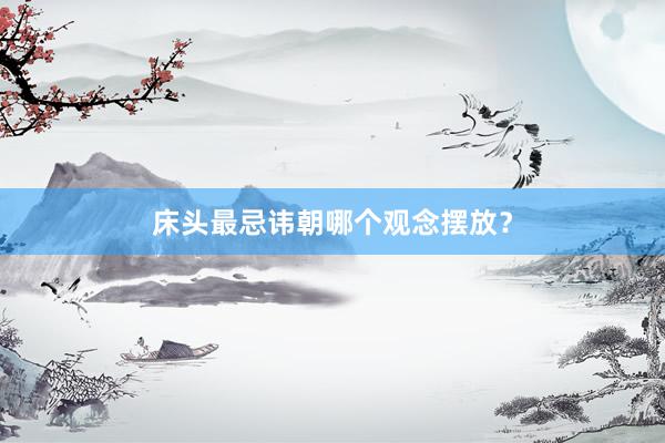 床头最忌讳朝哪个观念摆放？