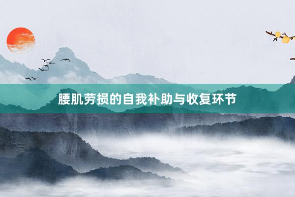 腰肌劳损的自我补助与收复环节