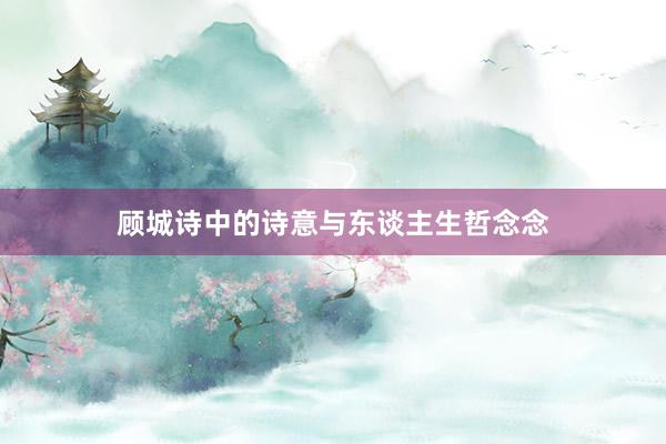 顾城诗中的诗意与东谈主生哲念念