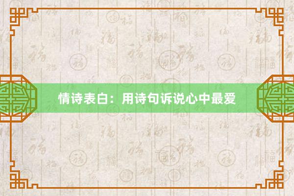 情诗表白：用诗句诉说心中最爱