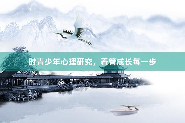 时青少年心理研究，看管成长每一步