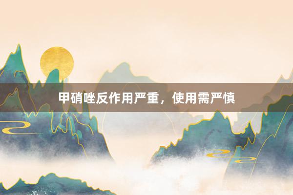 甲硝唑反作用严重，使用需严慎