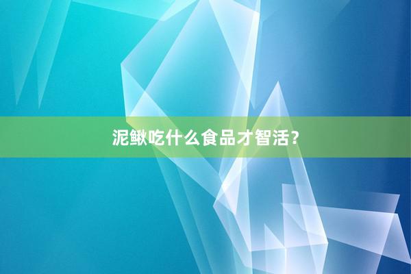 泥鳅吃什么食品才智活？