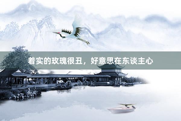 着实的玫瑰很丑，好意思在东谈主心
