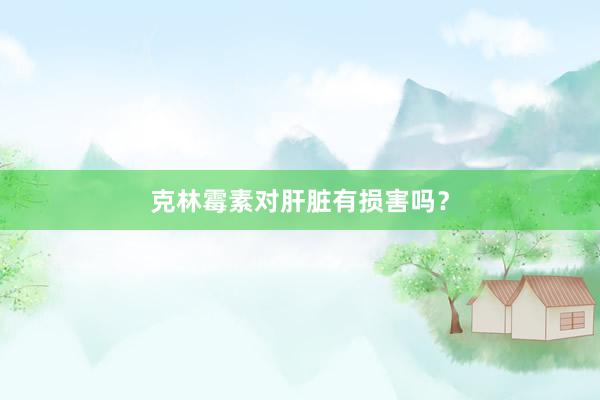 克林霉素对肝脏有损害吗？