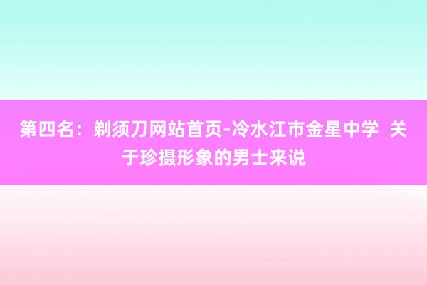 第四名：剃须刀网站首页-冷水江市金星中学  关于珍摄形象的男士来说