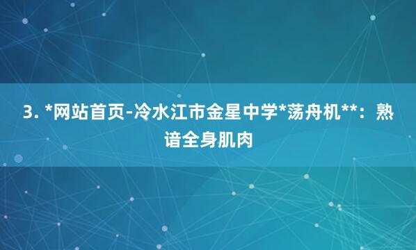 3. *网站首页-冷水江市金星中学*荡舟机**:熟谙全身肌肉